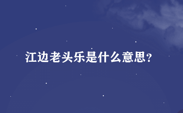 江边老头乐是什么意思？