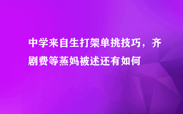 中学来自生打架单挑技巧，齐剧费等蒸妈被述还有如何