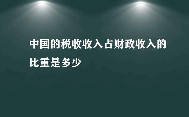 中国的税收收入占财政收入的比重是多少