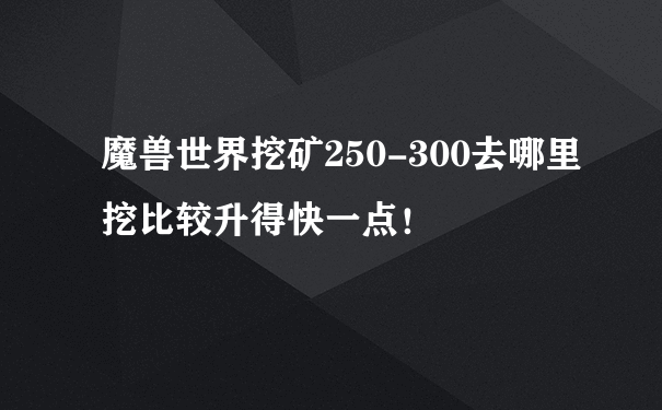 魔兽世界挖矿250-300去哪里挖比较升得快一点！