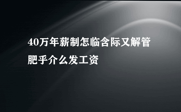 40万年薪制怎临含际又解管肥乎介么发工资