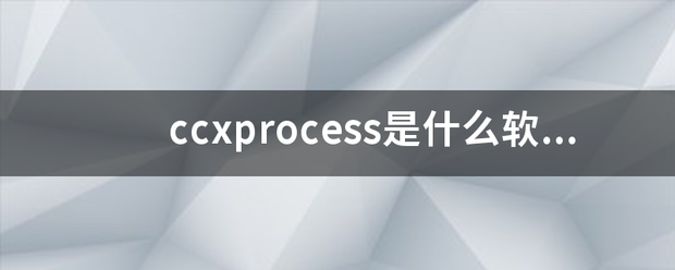 ccxprocess是什么软件？