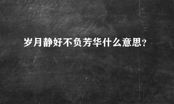 岁月静好不负芳华什么意思？