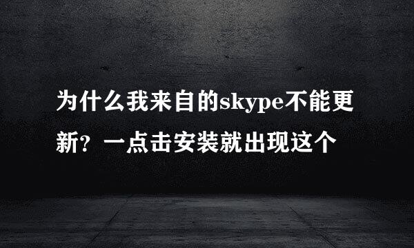 为什么我来自的skype不能更新？一点击安装就出现这个