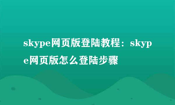 skype网页版登陆教程：skype网页版怎么登陆步骤