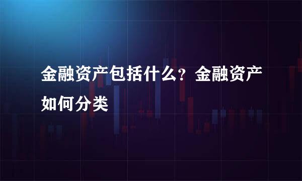 金融资产包括什么？金融资产如何分类