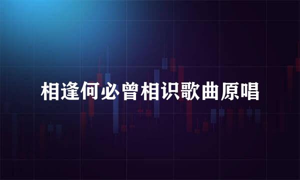 相逢何必曾相识歌曲原唱