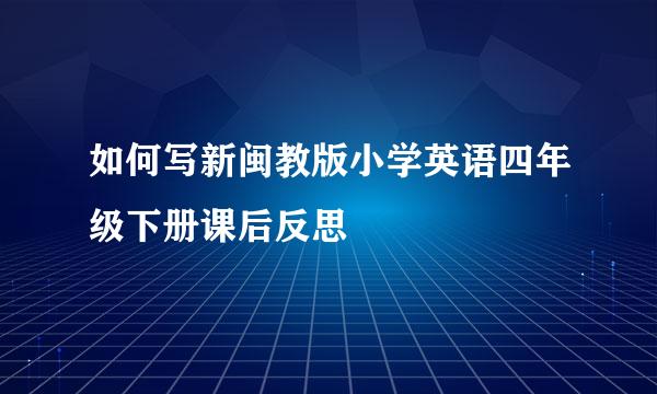 如何写新闽教版小学英语四年级下册课后反思