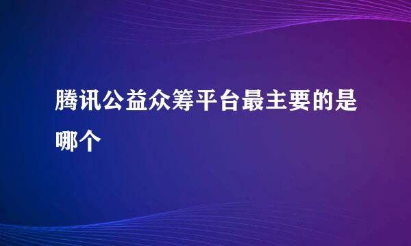 腾讯公益众筹平台最主要的是哪个