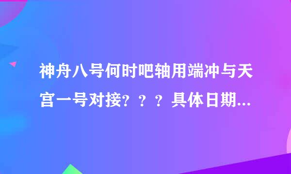 神舟八号何时吧轴用端冲与天宫一号对接？？？具体日期，最好有几点几分！谢了！