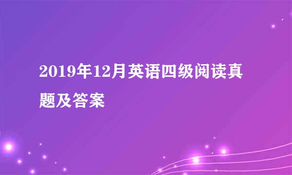 2019年12月英语四级阅读真题及答案