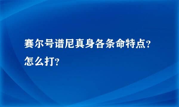 赛尔号谱尼真身各条命特点？怎么打？