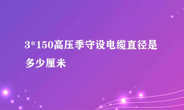 3*150高压季守设电缆直径是多少厘米