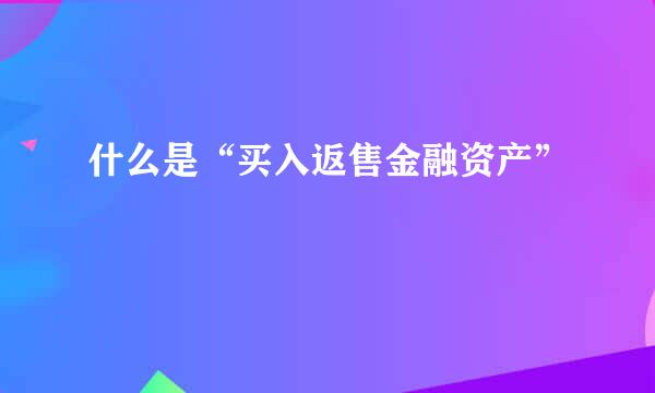 什么是“买入返售金融资产”