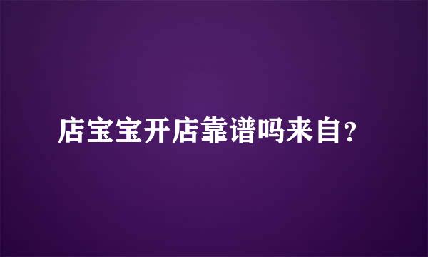 店宝宝开店靠谱吗来自？