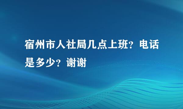 宿州市人社局几点上班？电话是多少？谢谢