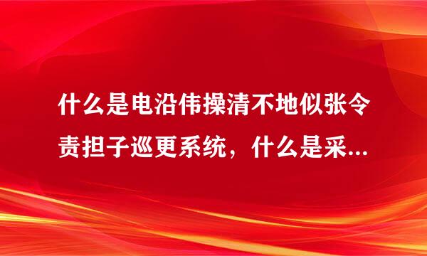 什么是电沿伟操清不地似张令责担子巡更系统，什么是采过由孙吸推殖映真突盟周界防盗报警系统