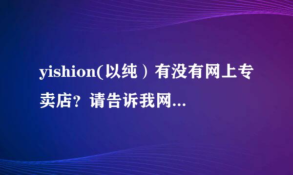 yishion(以纯）有没有网上专卖店？请告诉我网址是多少