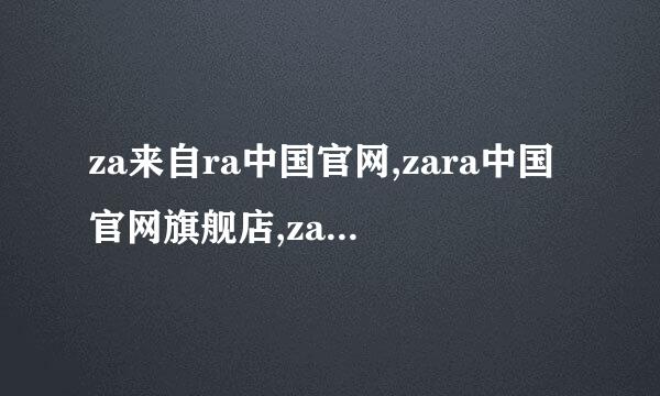 za来自ra中国官网,zara中国官网旗舰店,zara童装中国官网