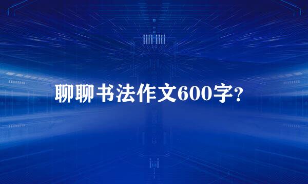 聊聊书法作文600字？