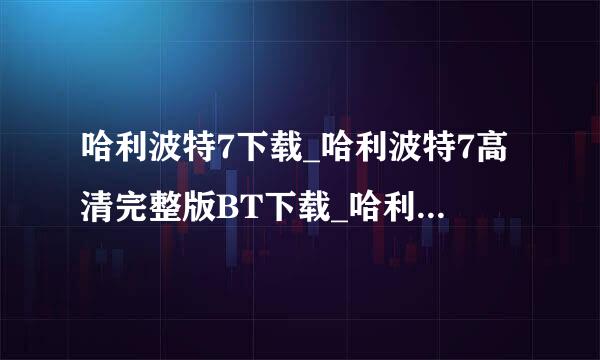 哈利波特7下载_哈利波特7高清完整版BT下载_哈利波来自特7QVOD下载_尼志电影哈利波特7DVD迅雷下载地址