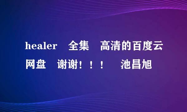 healer 全集 高清的百度云网盘 谢谢！！！ 池昌旭