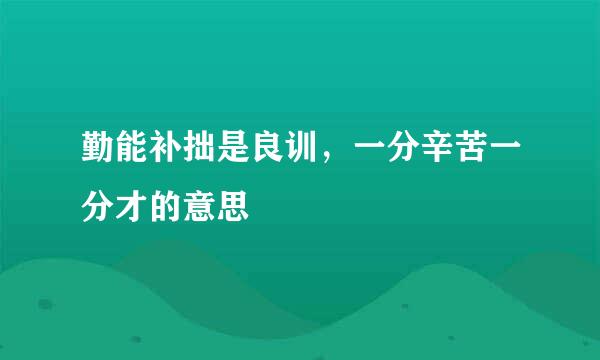 勤能补拙是良训，一分辛苦一分才的意思