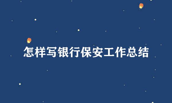 怎样写银行保安工作总结