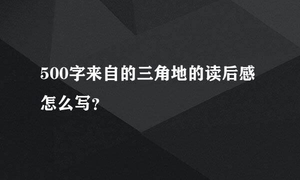 500字来自的三角地的读后感怎么写？