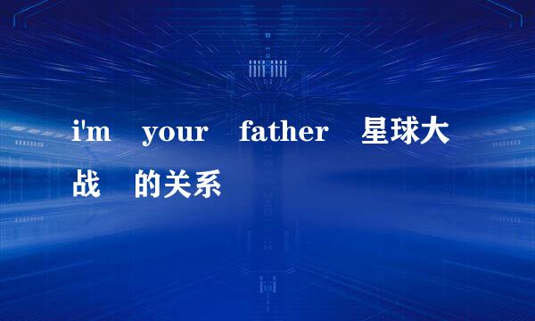 i'm your father 星球大战 的关系