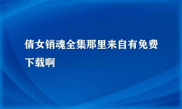 倩女销魂全集那里来自有免费下载啊