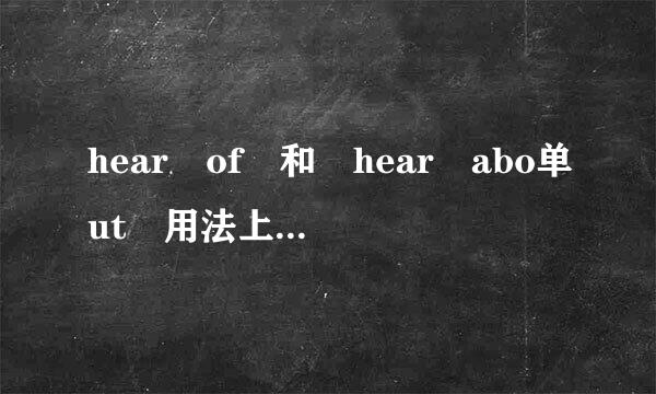 hear of 和 hear abo单ut 用法上有什么区别