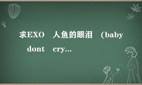 求EXO 人鱼的眼泪 (baby dont cry) 中文完整版