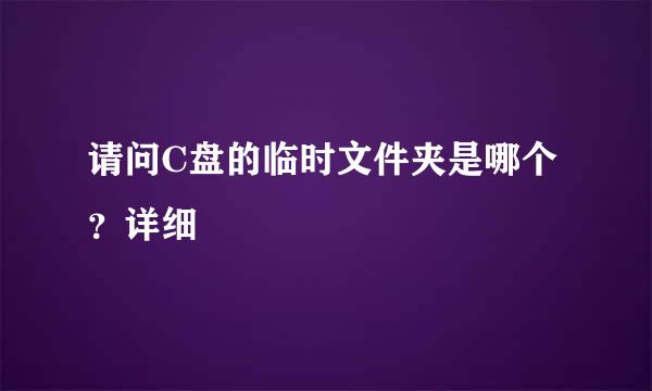 请问C盘的临时文件夹是哪个？详细