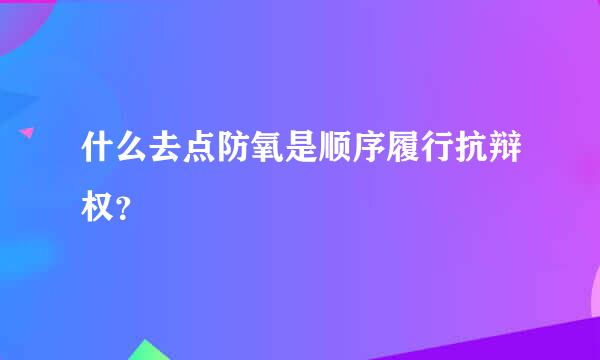 什么去点防氧是顺序履行抗辩权？