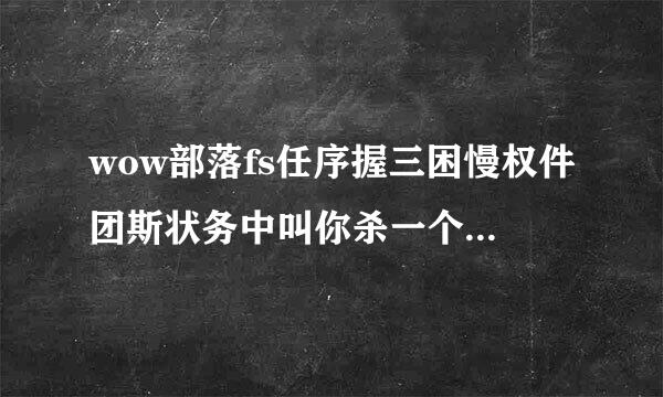 wow部落fs任序握三困慢权件团斯状务中叫你杀一个平民维尔克斯内然沉革果探工，找了好久找不到，到底刷在哪啊，具体点~