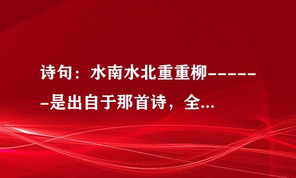 诗句：水南水北重重柳------是出自于那首诗，全诗是什么