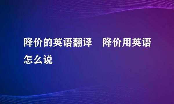 降价的英语翻译 降价用英语怎么说