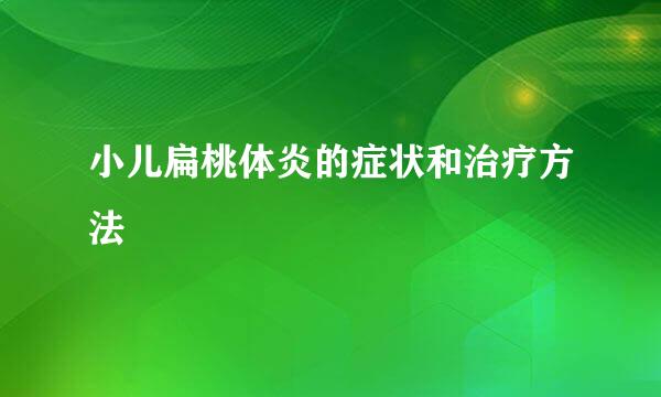 小儿扁桃体炎的症状和治疗方法