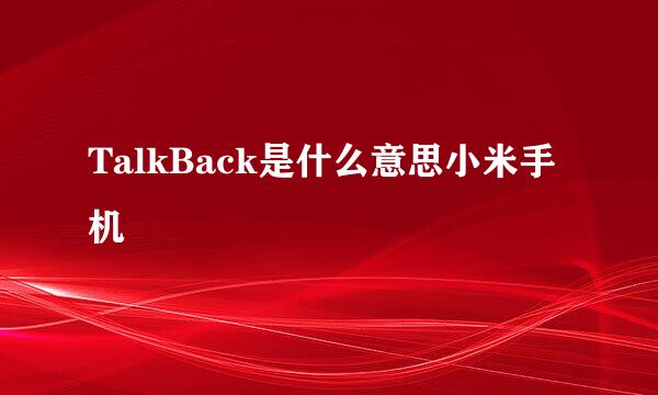 TalkBack是什么意思小米手机