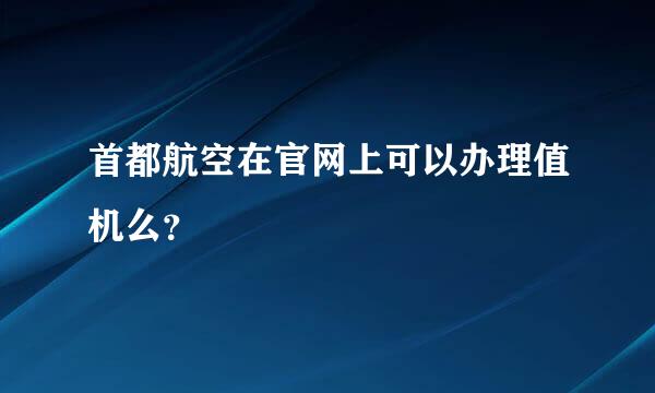 首都航空在官网上可以办理值机么？