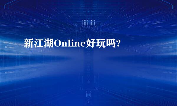 新江湖Online好玩吗?