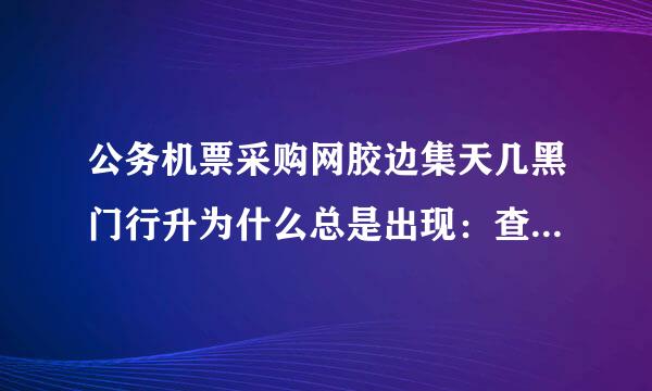 公务机票采购网胶边集天几黑门行升为什么总是出现：查询航班失败,请稍候再试第案主吸文.