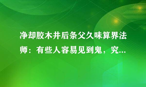 净却胶木井后条父久味算界法师：有些人容易见到鬼，究竟是怎么回事？