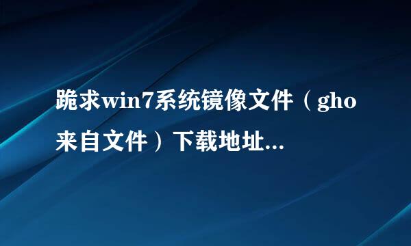 跪求win7系统镜像文件（gho来自文件）下载地址。。麻烦各位咯乡吧！