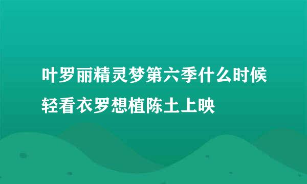 叶罗丽精灵梦第六季什么时候轻看衣罗想植陈土上映