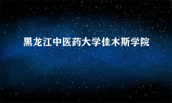 黑龙江中医药大学佳木斯学院