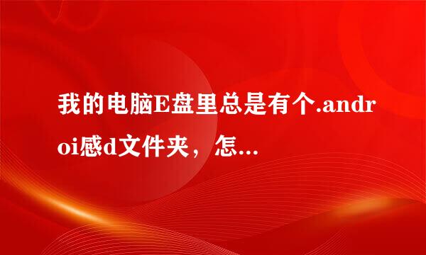 我的电脑E盘里总是有个.androi感d文件夹，怎么删除？