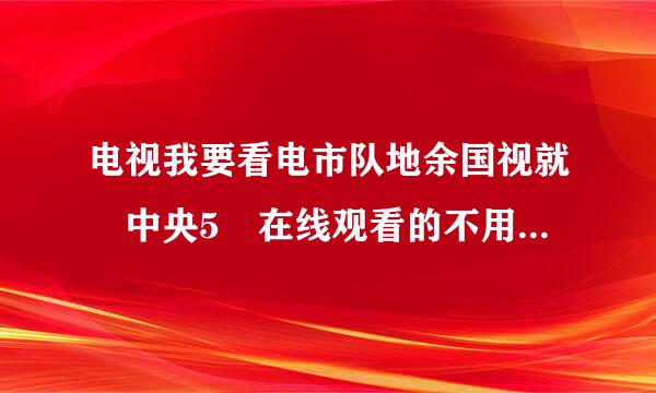 电视我要看电市队地余国视就 中央5 在线观看的不用下载插件和软件的给个网站