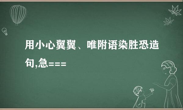 用小心翼翼、唯附语染胜恐造句,急===